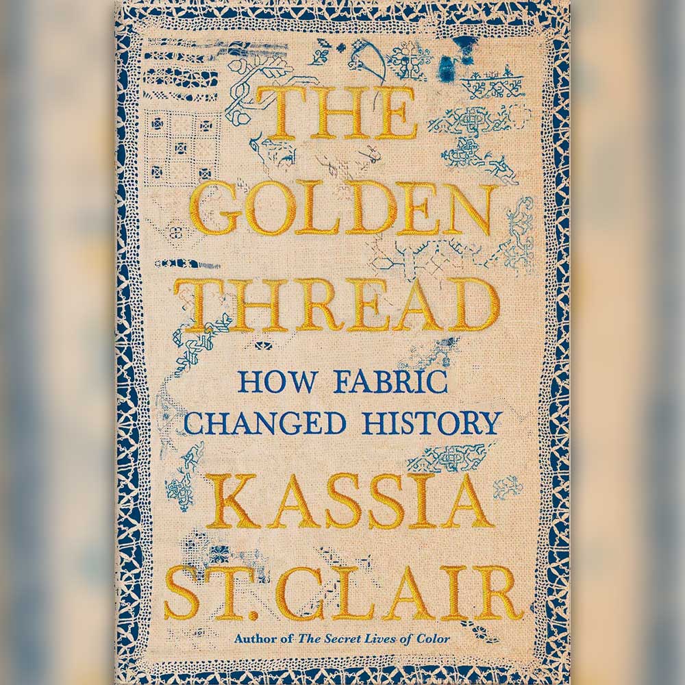 Fashion Books - The Golden Thread: How Fabric Changed History by Kassia St. Clair (2021)