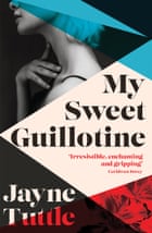 My Sweet Guillotine by Jayne Tuttle
