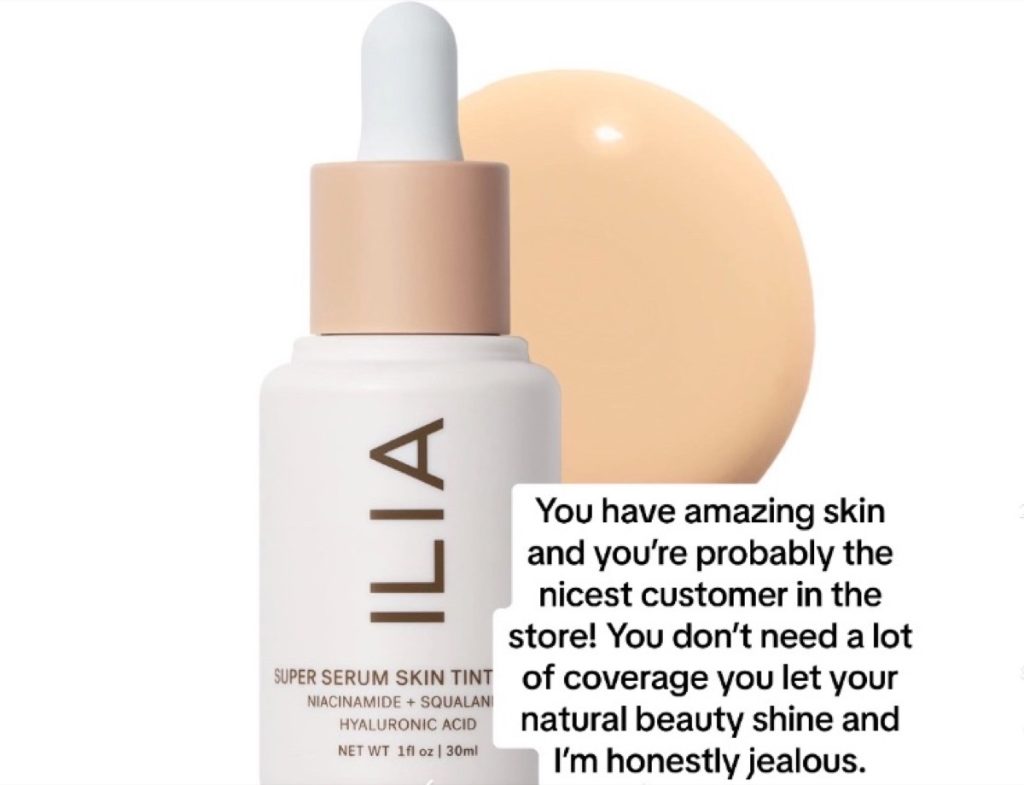A bottle of Ilia Foundation with the caption: "You have amazing skin and you're probably the nicest customer in the store! You don't need a lot of coverage you let your natural beauty shine and I'm honestly jealous."