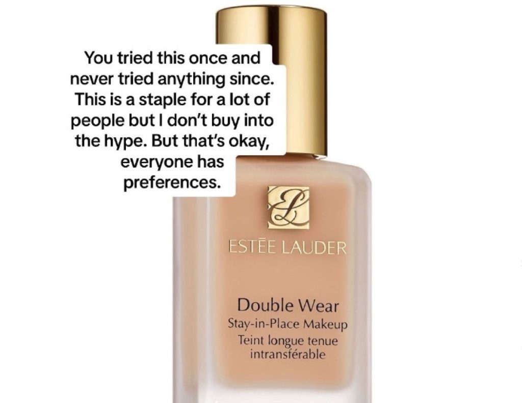 A bottle of Estee Lauder Double Wear Foundation with the caption: "You tried this once and never tried anything since. This is a staple for a lot of people but I don't buy into the hype. But that's okay, everyone has preferences."